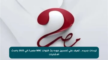 ترددات جديدة.. تعرف على تحسين جودة بث قنوات MBC مصر 2 في 2025 بأحدث الإشارات
